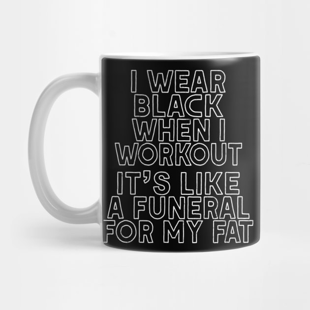 I Wear Black When I Workout - It's Like A Funeral For My Fat by DankFutura